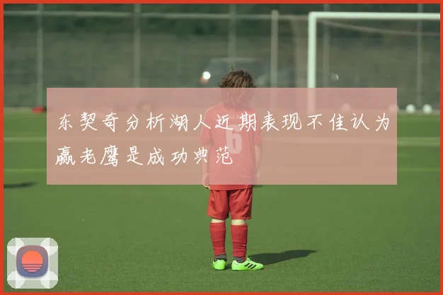 东契奇分析湖人近期表现不佳认为赢老鹰是成功典范