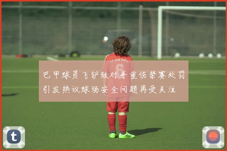 巴甲球员飞铲致对手重伤禁赛处罚引发热议球场安全问题再受关注