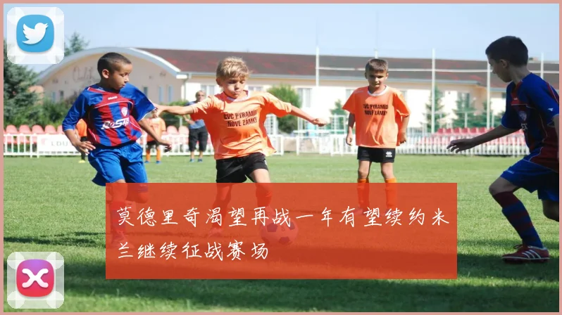 莫德里奇渴望再战一年有望续约米兰继续征战赛场