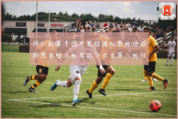 拜仁新赛季德甲赛程揭秘首轮迎战斯图尔特次轮客战沙尔克第八轮对决多特蒙德