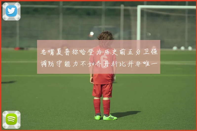 名嘴夏普称哈登为历史前五分卫强调防守能力不如乔丹科比并非唯一标准