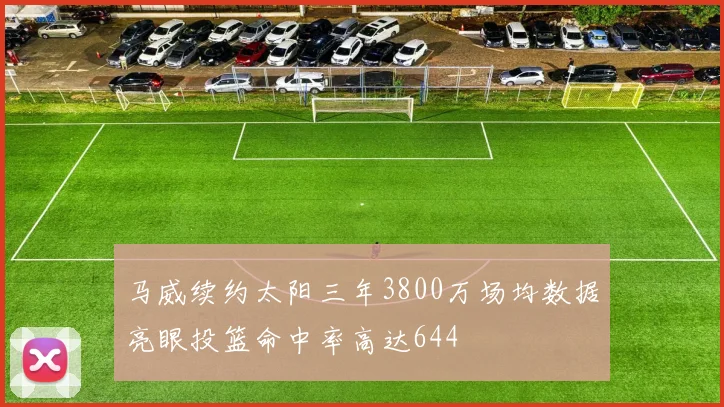 马威续约太阳三年3800万场均数据亮眼投篮命中率高达644