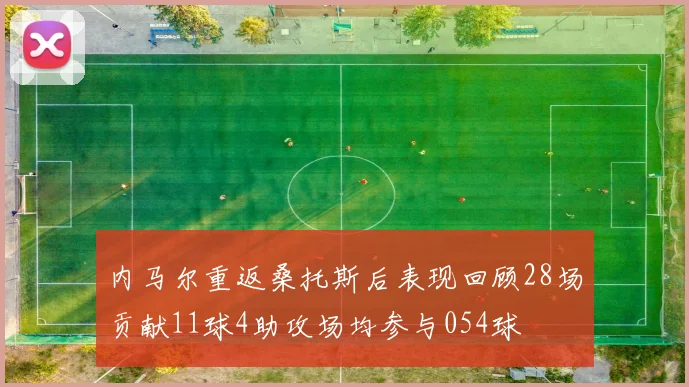 内马尔重返桑托斯后表现回顾28场贡献11球4助攻场均参与054球