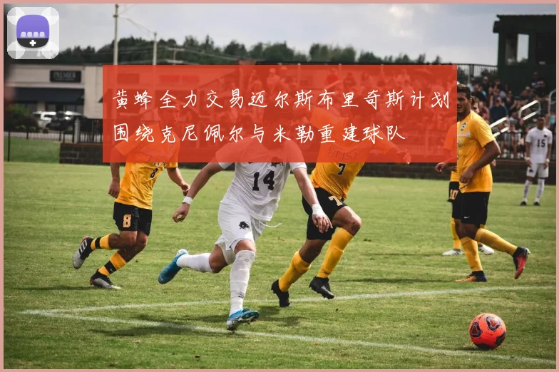 黄蜂全力交易迈尔斯布里奇斯计划围绕克尼佩尔与米勒重建球队