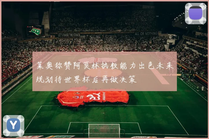 莱奥称赞阿莫林执教能力出色未来规划待世界杯后再做决策