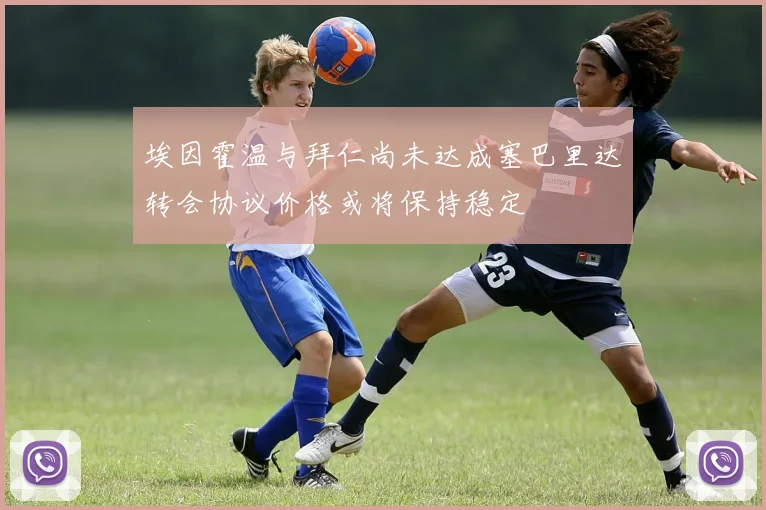 埃因霍温与拜仁尚未达成塞巴里达转会协议价格或将保持稳定