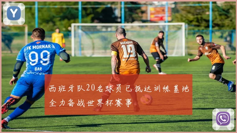 西班牙队20名球员已抵达训练基地全力备战世界杯赛事